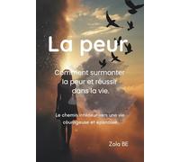 La Peur: Comment Surmonter La Peur Et Réussir Dans La Vie.