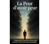 La Peur d'avoir peur: Comprendre l’anxiété et briser enfin le cercle vicieux des crises de panique
