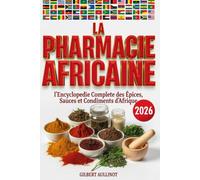 LA PHARMACIE AFRICAINE L’Encyclopédie Complète des Épices, Recettes, Sauces et Condiments d’Afrique: +350 Pages sur les Bienfaits Prouvés et pour les Révéler en Cuisine