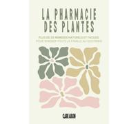 La Pharmacie des Plantes: Plus de 25 remèdes naturels et faciles pour soigner toute la famille au quotidien