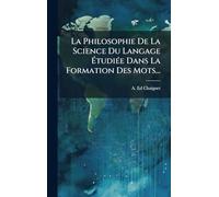 La Philosophie De La Science Du Langage ÉtudiÃ(c)e Dans La Formation Des Mots...