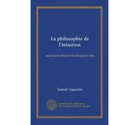 La philosophie de l'intuition: essai sur les idées de M. Édouard Le Roy
