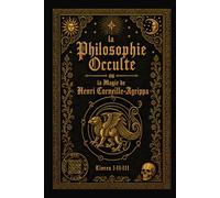 La Philosophie Occulte ou la Magie de Henri Corneille Agrippa: divisée en trois livres