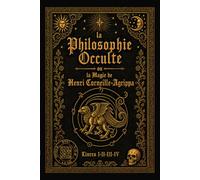 La Philosophie Occulte ou la Magie de Henri Corneille Agrippa: divisée en trois livres