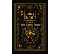 La Philosophie Occulte ou la Magie de Henri Corneille Agrippa: T1: La Magie Naturelle