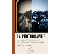 La Photographie des origines à l'ère numérique: D'un art moyen à l'image hégémonique