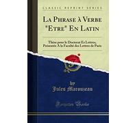 La Phrase à Verbe "Etre" En Latin: Thèse pour le Doctorat Es Lettres, Présentée A la Faculté des Lettres de Paris (Classic Reprint)