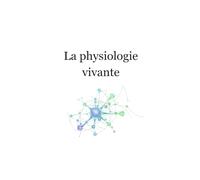 La physiologie vivante | Tome 1: Comprendre le corps, la vitalité et la conscience : Fondements scientifiques, vitalistes et énergétiques
