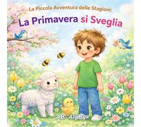 La Piccola Avventura delle Stagioni: La Primavera si Sveglia: Un libro illustrato sulla primavera per bambini dai 3 ai 5 anni - fiori, animali e natura che si risveglia