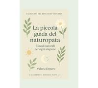 LA PICCOLA GUIDA DEL NATUROPATA: RIMEDI NATURALI PER OGNI STAGIONE (I quaderni del benessere naturale)