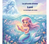 La piccola sirena Luni - La conchiglia che canta: Una magica avventura nell’oceano tra amicizia, coraggio e musica del mare (Le avventure della sirenetta Luni)