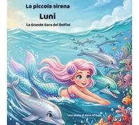 La Piccola Sirena Luni - La Grande Gara dei Delfini: Un’Avventura Entusiasmante sull’Amicizia, il Coraggio e il Fair Play (Le avventure della sirenetta Luni)
