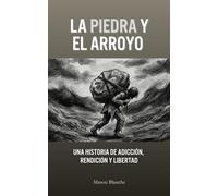 LA PIEDRA Y EL ARROYO: Una historia de Adicción, Rendición y Libertad (The Stone & The Stream)