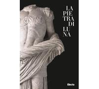 La pietra di Luna. Il marmo di Luni e l'Impero di Roma. Ediz. illustrata