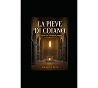 LA PIEVE DI COIANO: LA PIETRA CHE INSEGNA A PREGARE