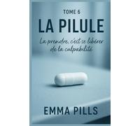 LA PILULE Tome 6 La prendre, c’est se libérer de la culpabilité: Vaut-il mieux choisir une vie soulagée mais déshumanisée, ou une vie douloureuse mais authentiquement humaine ?