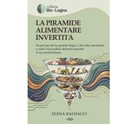 La Piramide Alimentare Invertita: Scopri perché la grande bugia ci ha fatto ammalare e come riaccendere definitivamente il tuo metabolismo (Bio-Logica)