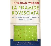 La piramide rovesciata. La bibbia della tattica nel calcio. Un viaggio straordinario nel passato e nel futuro dello sport