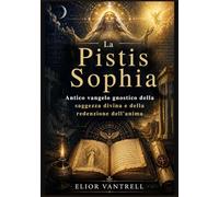 La Pistis Sophia: Antico vangelo gnostico della saggezza divina e della redenzione dell'anima