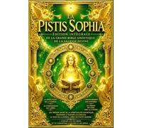 La Pistis Sophia Édition Intégrale de la Grand bible gnostique de la Sagesse Divine et des Mystères de la Lumière : Les Enseignements Secrets du ... la Chute et la Rédemption de Sophia.