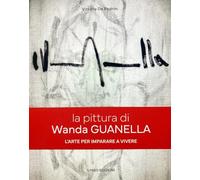 La pittura di Wanda Guanella. L'arte per imparare a vivere. Ediz. illustrata