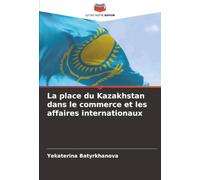La place du Kazakhstan dans le commerce et les affaires internationaux
