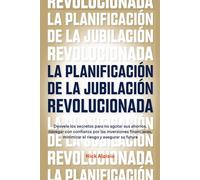 La Planificación de la Jubilación Revolucionada: Desvele los secretos para no agotar sus ahorros, navegar con confianza por las inversiones financieras, minimizar el riesgo y asegurar su futuro