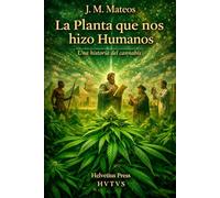 La Planta que nos hizo humanos: Historia Cultural Y Filosófica del Cannabis