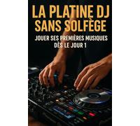 La Platine DJ Sans Solfège: Jouer Ses Premières Musiques Dès le Jour 1