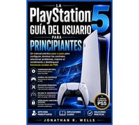 La PlayStation 5 Guía del usuario para principiantes: Un manual práctico paso a paso para configurar, dominar los controles, solucionar problemas, ... y desbloquear funciones ocultas de PS5