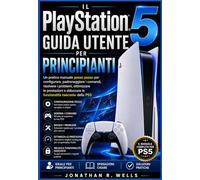 La PlayStation 5 Guida Utente per principianti: Un pratico manuale passo passo per configurare, padroneggiare i comandi, risolvere i problemi, ... sbloccare le funzionalità nascoste della PS5