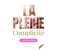 La Pleine Complicité: 1 - Au seuil de la Présence (Les manuels de Pleine Complicité)