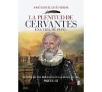 La Plenitud De Cervantes: Una Vida De Papel. Retazos De Una Biografia