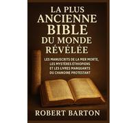 LA PLUS ANCIENNE BIBLE DU MONDE RÉVÉLÉE: LES MANUSCRITS DE LA MER MORTE, LES MYSTÈRES ÉTHIOPIENS ET LES LIVRES MANQUANTS DU CHANOINE PROTESTANT