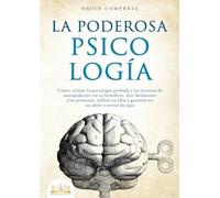 LA PODEROSA PSICOLOGÍA: Cómo utilizar la psicología probada y las técnicas de manipulación en su beneficio, leer fácilmente a las personas, influir en ellas y ganarlas en un abrir y cerrar de ojos