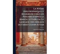 La poésie philosophique et religieuse chez les Persans d'après le Mantic uttaïr, ou Le langage des oiseaux de Farid-Uddin Attar