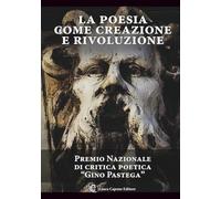 La poesia come creazione e rivoluzione: PREMIO NAZIONALE DI CRITICA POETICA "GINO PASTEGA"