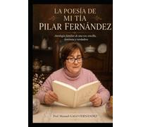 LA POESÍA DE MI TÍA PILAR FERNÁNDEZ: Antología familiar de una voz sencilla, luminosa y verdadera (Ensayos Biográficos y Humanistas)