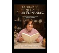 LA POESÍA DE MI TÍA PILAR FERNÁNDEZ: Antología familiar de una voz sencilla, luminosa y verdadera (Ensayos Biográficos y Humanistas)