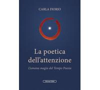 La poetica dell'attenzione. L'umana magia del Tempo Poesia