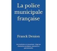 La police municipale française: Une institution en mouvement : Vingt ans d’évolutions juridiques, statutaires et opérationnelles