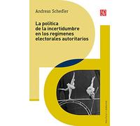 LA POLÍTICA DE LA INCERTIDUMBRE EN LOS REGÍMENES ELECTORALES AUTORITARIOS (Politica Y Derecho)
