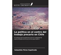 La política en el centro del trabajo precario en Chile: Un enfoque de la experiencia de los trabajadores subcontratados de la economía exportadora