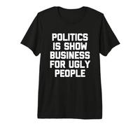 La política es el Mundo del espectáculo para la Gente FEA - Dicho Divertido Camiseta Premium