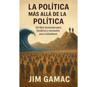 La política más allá de la política: Un libro incómodo para fanáticos y necesario para ciudadanos