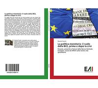 La politica monetaria: il ruolo della BCE, prima e dopo la crisi: Passato, presente e futuro della Banca Centrale Europea, cause ed effetti sulla nostra vita quotidiana