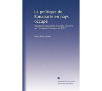 La politique de Bonaparte en pays occupé: d'après des documents recueillis a Vicence sur l'occupation française de 1797