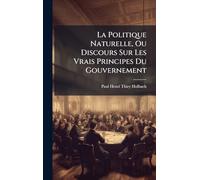 La Politique Naturelle, Ou Discours Sur Les Vrais Principes Du Gouvernement