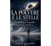LA POLVERE E LE STELLE: La filosofia di Interstellar: tempo, amore e responsabilità nell’epopea cosmica di Christopher Nolan (CULTURA DA QUATTRO SOLDI)