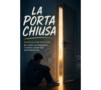 La Porta Chiusa: Manuale per genitori che vogliono capire, accompagnare e aiutare i figli nell’adolescenza senza perdere il legame